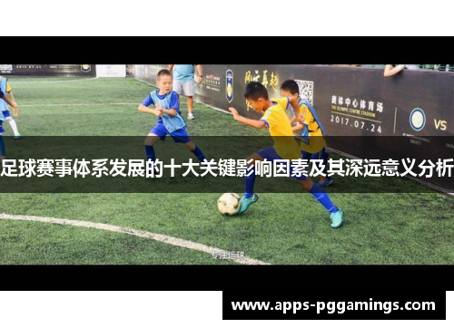 足球赛事体系发展的十大关键影响因素及其深远意义分析