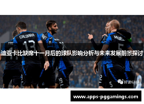 迪亚卡比缺席十一月后的球队影响分析与未来发展前景探讨