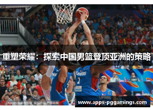 重塑荣耀：探索中国男篮登顶亚洲的策略