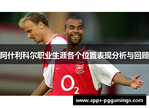 阿什利科尔职业生涯各个位置表现分析与回顾