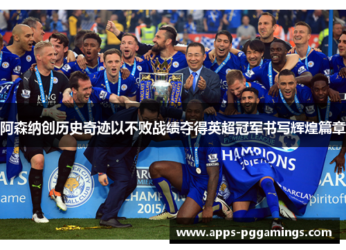 阿森纳创历史奇迹以不败战绩夺得英超冠军书写辉煌篇章