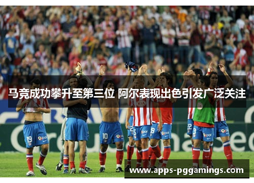 马竞成功攀升至第三位 阿尔表现出色引发广泛关注