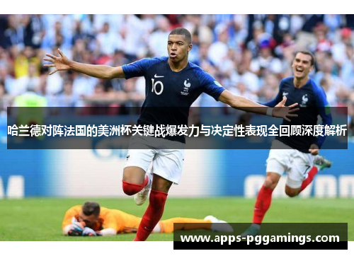 哈兰德对阵法国的美洲杯关键战爆发力与决定性表现全回顾深度解析