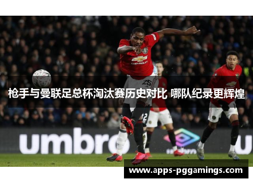 枪手与曼联足总杯淘汰赛历史对比 哪队纪录更辉煌