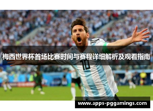 梅西世界杯首场比赛时间与赛程详细解析及观看指南