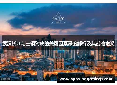 武汉长江与三镇对决的关键因素深度解析及其战略意义