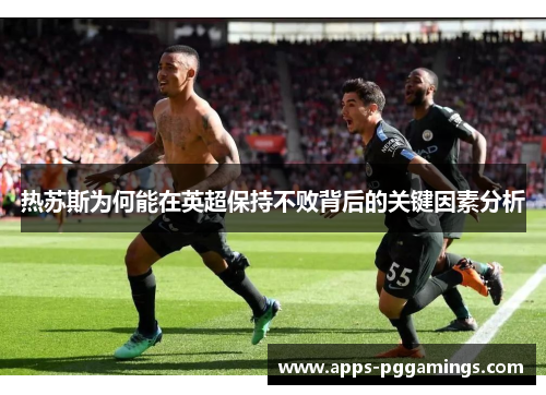 热苏斯为何能在英超保持不败背后的关键因素分析