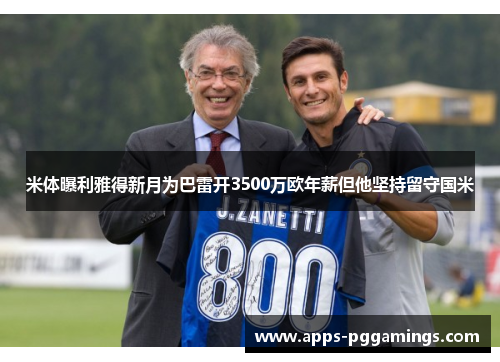 米体曝利雅得新月为巴雷开3500万欧年薪但他坚持留守国米